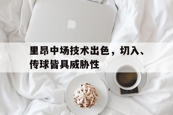 半岛体育在线官网-里昂中场技术出色，切入、传球皆具威胁性的简单介绍